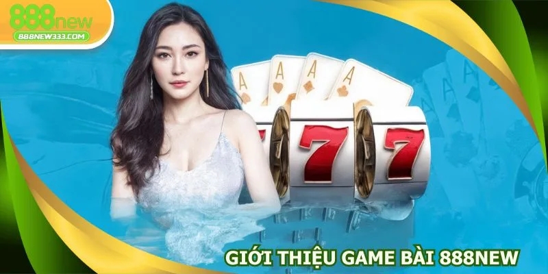 Thể loại game bài 888NEW nhận được nhiều sự yêu thích